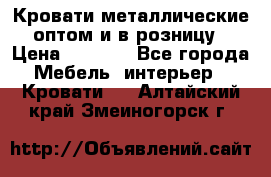 Кровати металлические оптом и в розницу › Цена ­ 2 452 - Все города Мебель, интерьер » Кровати   . Алтайский край,Змеиногорск г.